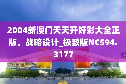 2004新澳門天天開好彩大全正版，戰(zhàn)略設(shè)計_極致版NC594.3177
