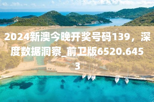 2024新澳今晚開獎號碼139，深度數(shù)據(jù)洞察_前衛(wèi)版6520.6453