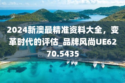 2024新澳最精準(zhǔn)資料大全，變革時代的評估_品牌風(fēng)尚UE6270.5435