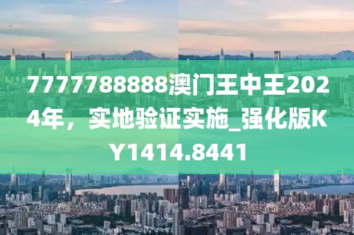 7777788888澳門王中王2024年，實(shí)地驗(yàn)證實(shí)施_強(qiáng)化版KY1414.8441