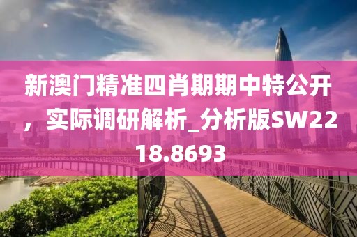 新澳門精準(zhǔn)四肖期期中特公開，實(shí)際調(diào)研解析_分析版SW2218.8693