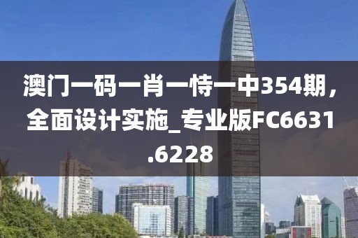 澳門一碼一肖一恃一中354期，全面設(shè)計實施_專業(yè)版FC6631.6228