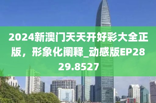 2024新澳門天天開好彩大全正版，形象化闡釋_動感版EP2829.8527