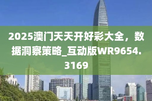 2025澳門天天開(kāi)好彩大全，數(shù)據(jù)洞察策略_互動(dòng)版WR9654.3169