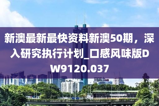 新澳最新最快資料新澳50期，深入研究執(zhí)行計劃_口感風味版DW9120.037