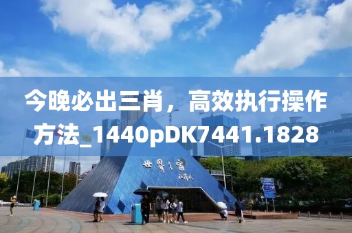 今晚必出三肖，高效執(zhí)行操作方法_1440pDK7441.1828