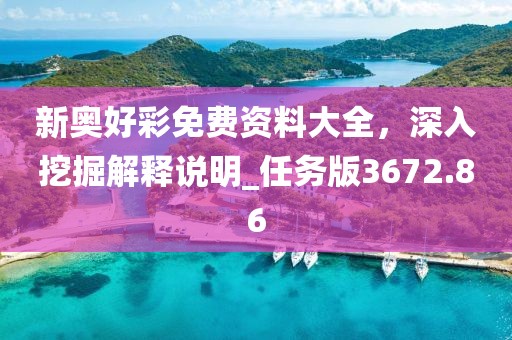 新奧好彩免費(fèi)資料大全，深入挖掘解釋說(shuō)明_任務(wù)版3672.86