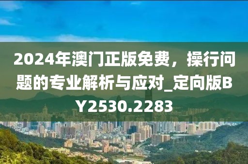2024年澳門正版免費，操行問題的專業(yè)解析與應(yīng)對_定向版BY2530.2283