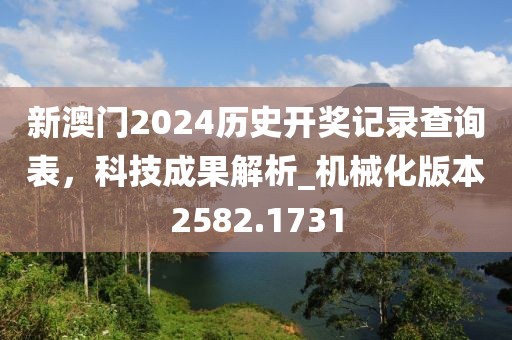 新澳門2024歷史開獎記錄查詢表，科技成果解析_機(jī)械化版本2582.1731