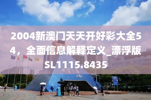 2004新澳門天天開好彩大全54，全面信息解釋定義_漂浮版SL1115.8435