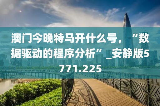 澳門今晚特馬開什么號，“數(shù)據(jù)驅(qū)動的程序分析”_安靜版5771.225