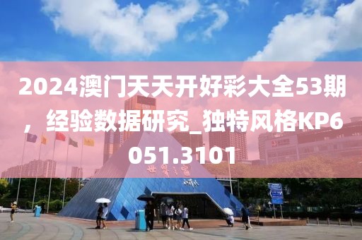 2024澳門天天開好彩大全53期，經(jīng)驗(yàn)數(shù)據(jù)研究_獨(dú)特風(fēng)格KP6051.3101
