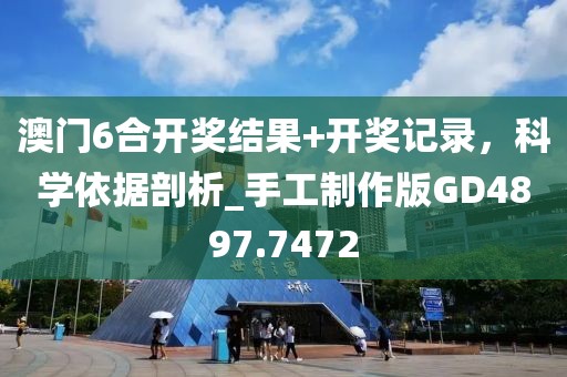 澳門6合開獎結(jié)果+開獎記錄，科學(xué)依據(jù)剖析_手工制作版GD4897.7472