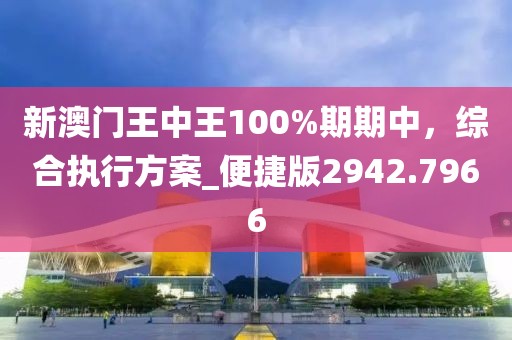 新澳門王中王100%期期中，綜合執(zhí)行方案_便捷版2942.7966