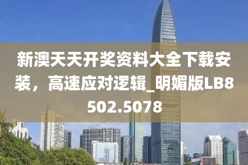 新澳天天開獎(jiǎng)資料大全下載安裝，高速應(yīng)對(duì)邏輯_明媚版LB8502.5078