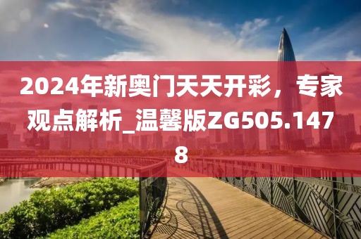 2024年新奧門(mén)天天開(kāi)彩，專家觀點(diǎn)解析_溫馨版ZG505.1478
