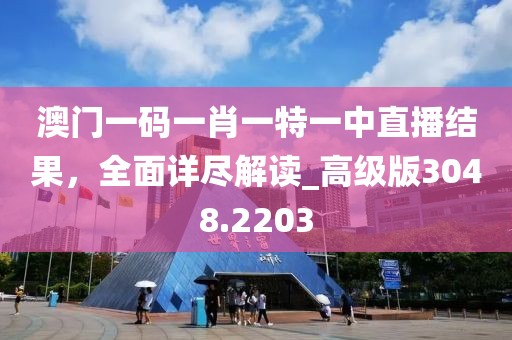澳門一碼一肖一特一中直播結(jié)果，全面詳盡解讀_高級(jí)版3048.2203