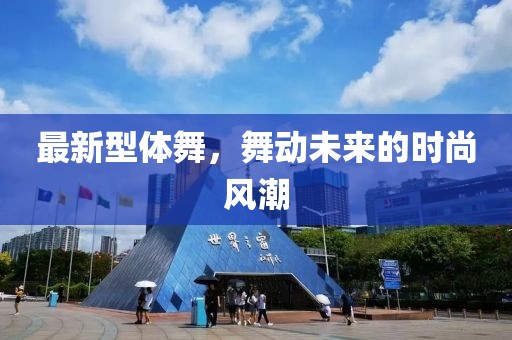 最新型體舞，舞動未來的時尚風(fēng)潮