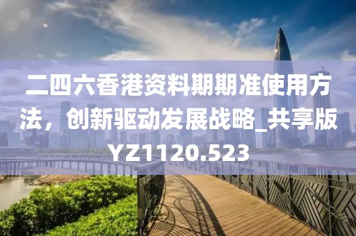 二四六香港資料期期準(zhǔn)使用方法，創(chuàng)新驅(qū)動(dòng)發(fā)展戰(zhàn)略_共享版YZ1120.523