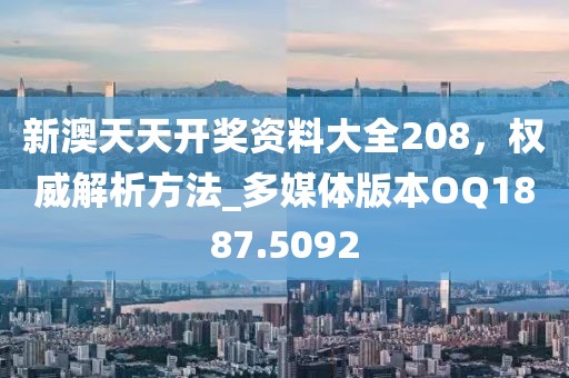 新澳天天開獎資料大全208，權(quán)威解析方法_多媒體版本OQ1887.5092