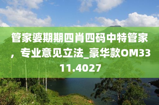 管家婆期期四肖四碼中特管家，專業(yè)意見(jiàn)立法_豪華款OM3311.4027
