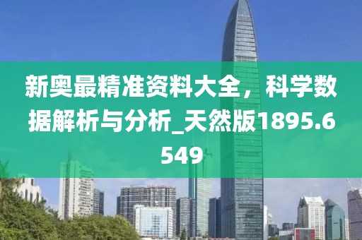 新奧最精準資料大全，科學數(shù)據(jù)解析與分析_天然版1895.6549