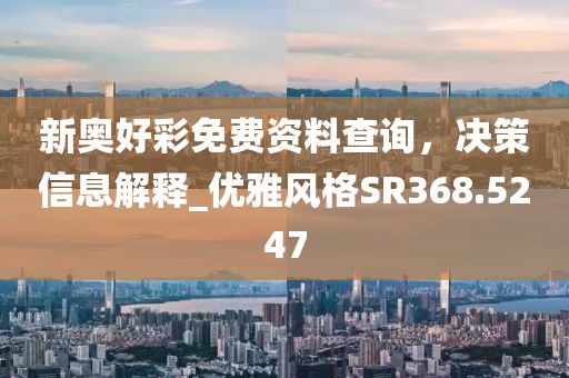 新奧好彩免費(fèi)資料查詢，決策信息解釋_優(yōu)雅風(fēng)格SR368.5247