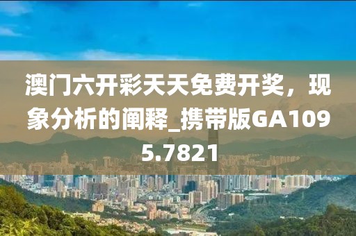 澳門六開彩天天免費(fèi)開獎(jiǎng)，現(xiàn)象分析的闡釋_攜帶版GA1095.7821