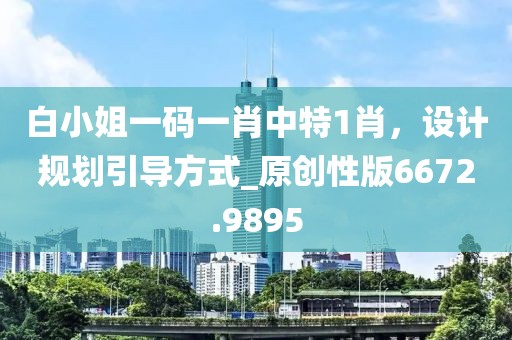 白小姐一碼一肖中特1肖，設(shè)計(jì)規(guī)劃引導(dǎo)方式_原創(chuàng)性版6672.9895