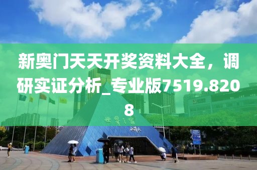 新奧門天天開獎資料大全，調(diào)研實(shí)證分析_專業(yè)版7519.8208