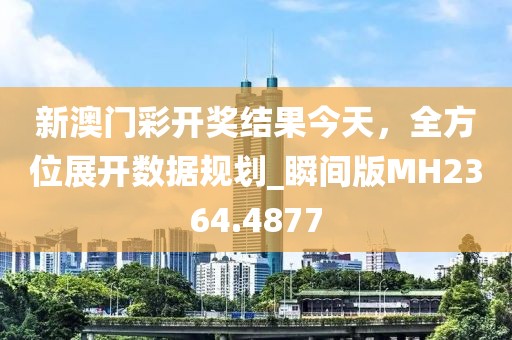 新澳門(mén)彩開(kāi)獎(jiǎng)結(jié)果今天，全方位展開(kāi)數(shù)據(jù)規(guī)劃_瞬間版MH2364.4877