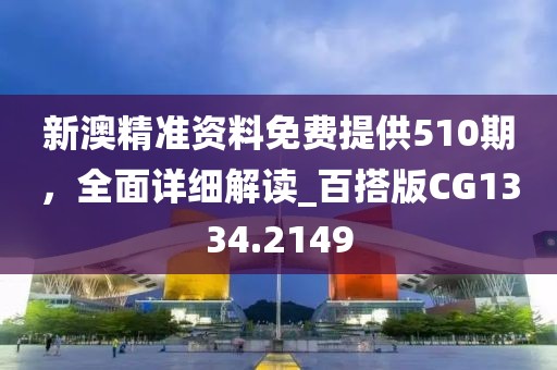 新澳精準(zhǔn)資料免費(fèi)提供510期，全面詳細(xì)解讀_百搭版CG1334.2149