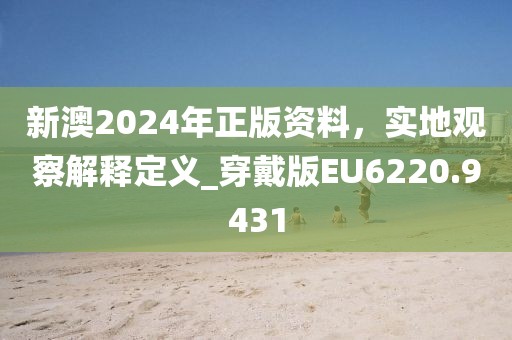 新澳2024年正版資料，實地觀察解釋定義_穿戴版EU6220.9431