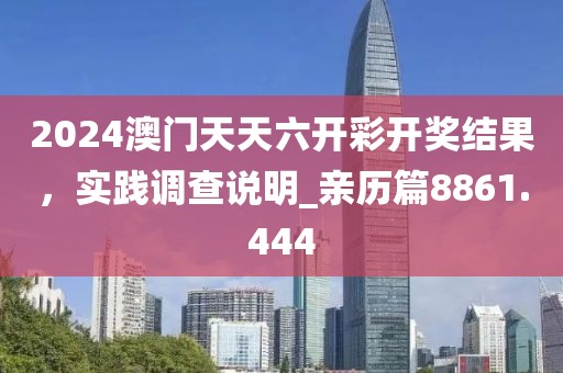 2024澳門天天六開彩開獎結(jié)果，實踐調(diào)查說明_親歷篇8861.444