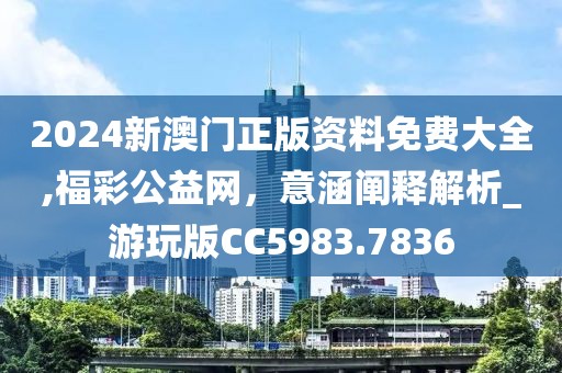 2024新澳門正版資料免費大全,福彩公益網(wǎng)，意涵闡釋解析_游玩版CC5983.7836