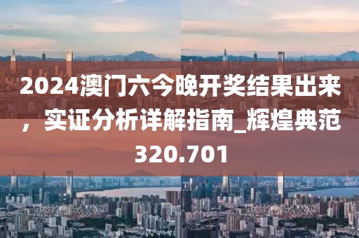 2024澳門六今晚開(kāi)獎(jiǎng)結(jié)果出來(lái)，實(shí)證分析詳解指南_輝煌典范320.701