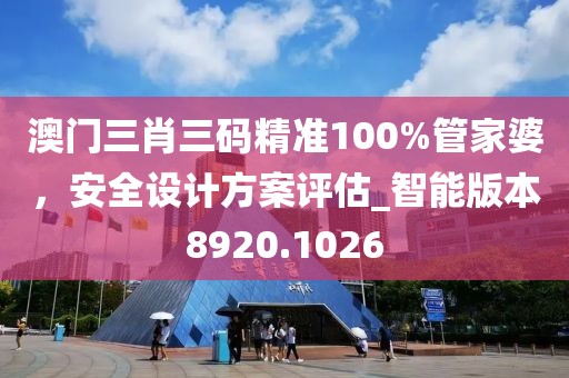 澳門三肖三碼精準100%管家婆，安全設計方案評估_智能版本8920.1026