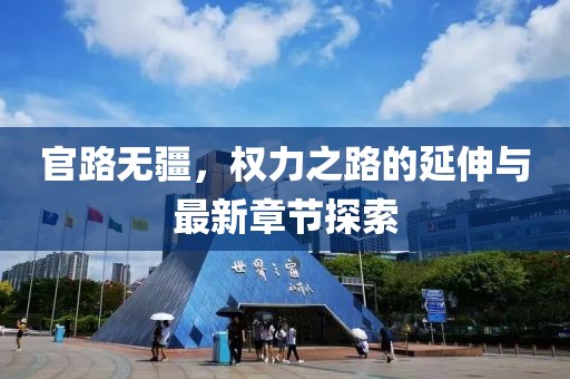官路無疆，權(quán)力之路的延伸與最新章節(jié)探索