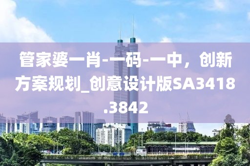 管家婆一肖-一碼-一中，創(chuàng)新方案規(guī)劃_創(chuàng)意設(shè)計(jì)版SA3418.3842