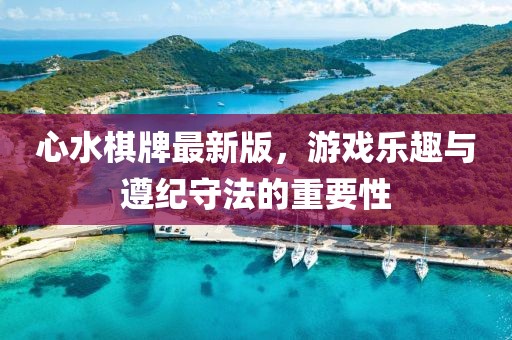 心水棋牌最新版，游戲樂趣與遵紀守法的重要性
