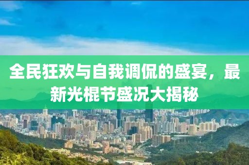 全民狂歡與自我調(diào)侃的盛宴，最新光棍節(jié)盛況大揭秘