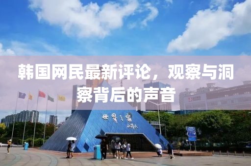 韓國網(wǎng)民最新評論，觀察與洞察背后的聲音