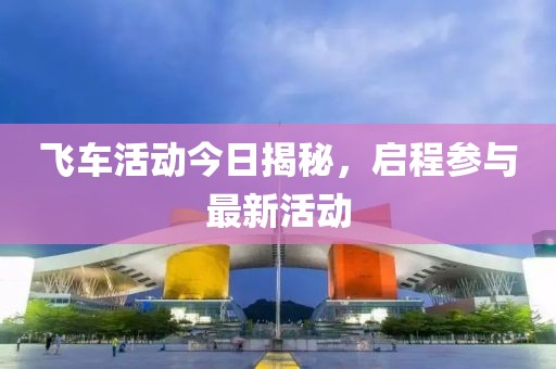 飛車活動今日揭秘，啟程參與最新活動