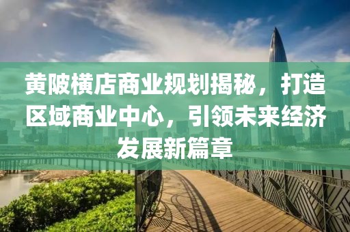 黃陂橫店商業(yè)規(guī)劃揭秘，打造區(qū)域商業(yè)中心，引領(lǐng)未來經(jīng)濟(jì)發(fā)展新篇章