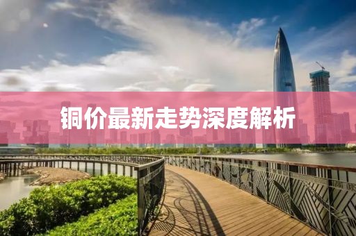 銅價最新走勢深度解析