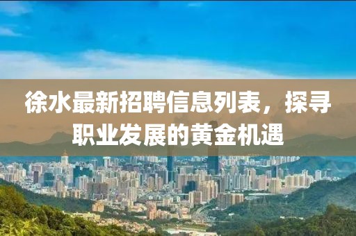 徐水最新招聘信息列表，探尋職業(yè)發(fā)展的黃金機遇