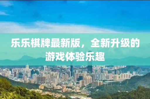 樂樂棋牌最新版，全新升級的游戲體驗(yàn)樂趣