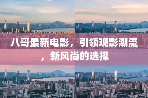 八哥最新電影，引領(lǐng)觀影潮流，新風(fēng)尚的選擇