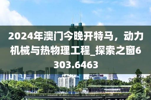 2024年澳門今晚開特馬，動力機(jī)械與熱物理工程_探索之窗6303.6463