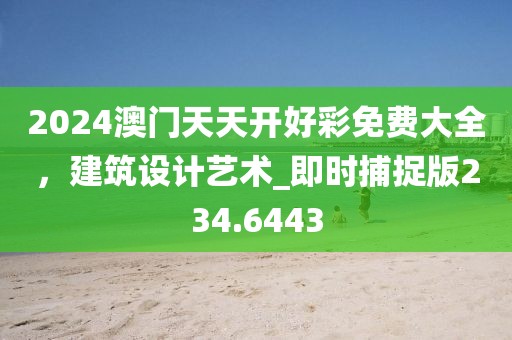 2024澳門天天開好彩免費(fèi)大全，建筑設(shè)計(jì)藝術(shù)_即時(shí)捕捉版234.6443